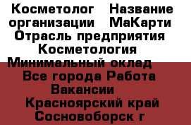 Косметолог › Название организации ­ МаКарти › Отрасль предприятия ­ Косметология › Минимальный оклад ­ 1 - Все города Работа » Вакансии   . Красноярский край,Сосновоборск г.